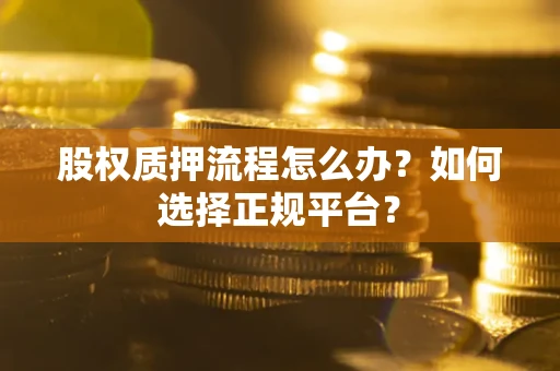 北京股权质押流程怎么办？如何选择正规平台？
