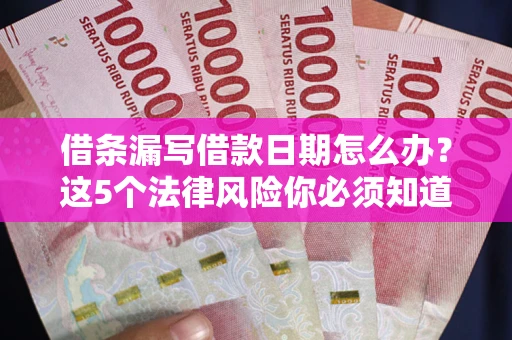 北京借条漏写借款日期怎么办？这5个法律风险你必须知道