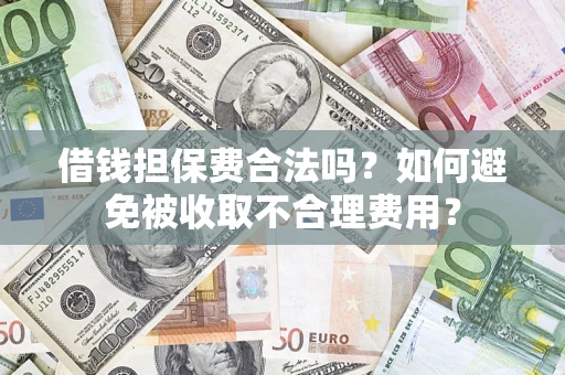 北京借钱担保费合法吗？如何避免被收取不合理费用？