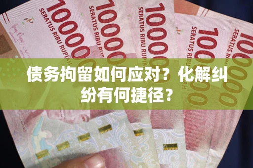 北京债务拘留如何应对？化解纠纷有何捷径？
