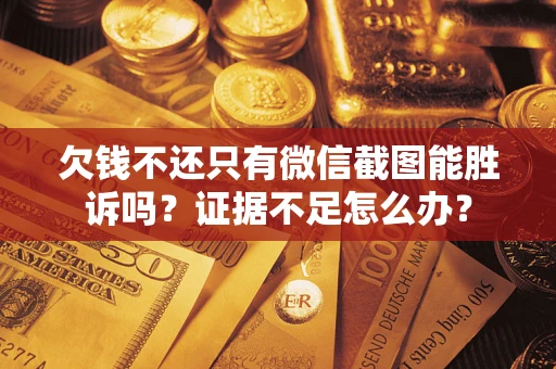 北京欠钱不还只有微信截图能胜诉吗？证据不足怎么办？