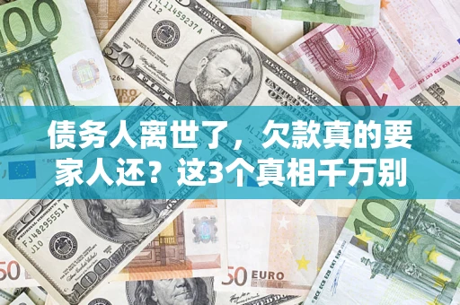 北京债务人离世了，欠款真的要家人还？这3个真相千万别弄错