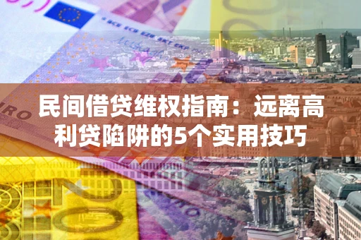 北京民间借贷维权指南：远离高利贷陷阱的5个实用技巧