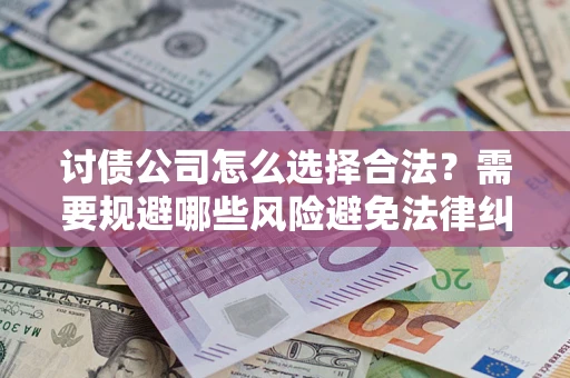 北京讨债公司怎么选择合法?需要规避哪些风险避免法律纠纷? 北京讨债公司怎么选择合法?需要规避哪些风险避免法律纠纷?