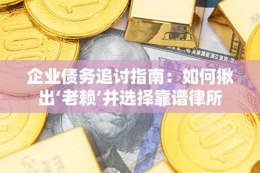 北京企业债务追讨指南：如何揪出‘老赖’并选择靠谱律所