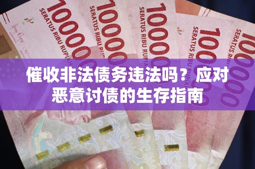 北京催收非法债务违法吗？应对恶意讨债的生存指南