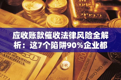 北京应收账款催收法律风险全解析：这7个陷阱90%企业都踩过（含合规应对指南）