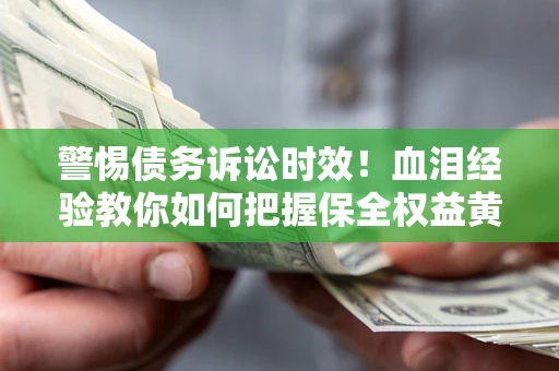 北京警惕债务诉讼时效！血泪经验教你如何把握保全权益黄金期