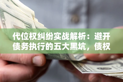 北京代位权纠纷实战解析：避开债务执行的五大黑坑，债权人必看指南