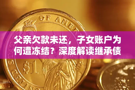 北京父亲欠款未还，子女账户为何遭冻结？深度解读继承债务迷局