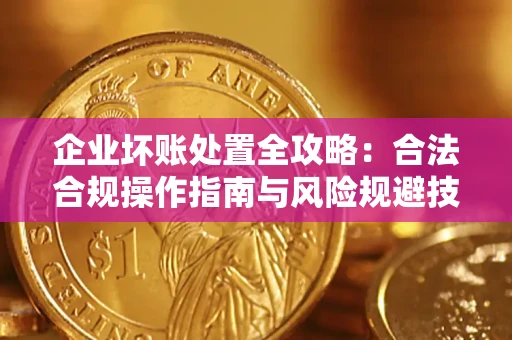 北京企业坏账处置全攻略：合法合规操作指南与风险规避技巧解析