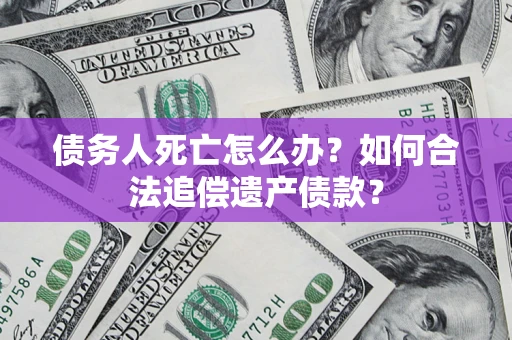 北京债务人死亡怎么办？如何合法追偿遗产债款？