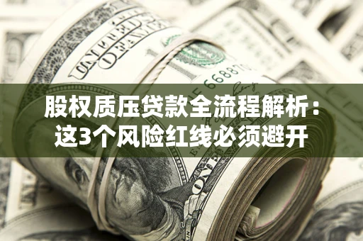 北京股权质压贷款全流程解析：这3个风险红线必须避开
