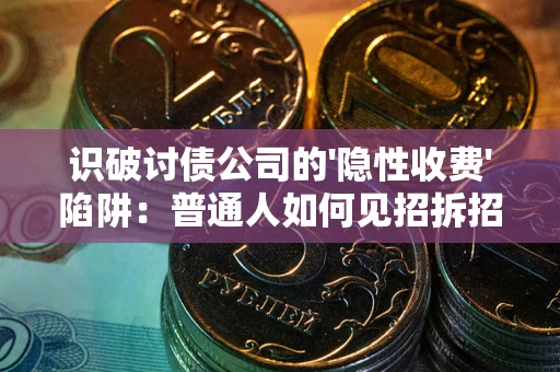 北京识破讨债公司的'隐性收费'陷阱：普通人如何见招拆招？