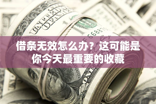 北京借条无效怎么办？这可能是你今天最重要的收藏
