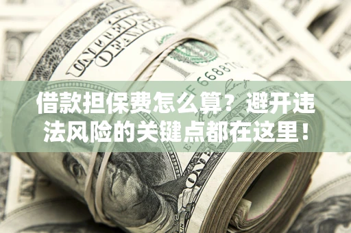 北京借款担保费怎么算？避开违法风险的关键点都在这里！