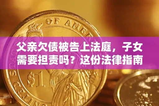 北京父亲欠债被告上法庭，子女需要担责吗？这份法律指南必须看完