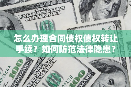 北京怎么办理合同债权债权转让手续？如何防范法律隐患？