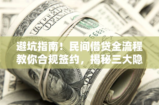 北京避坑指南！民间借贷全流程教你合规签约，揭秘三大隐形陷阱