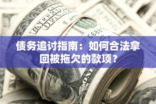 北京债务追讨指南：如何合法拿回被拖欠的款项？