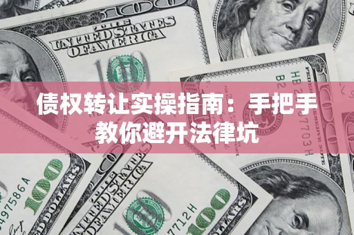 北京债权转让实操指南：手把手教你避开法律坑