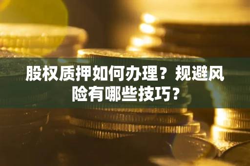 北京股权质押如何办理？规避风险有哪些技巧？