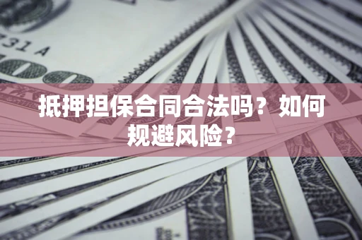 北京抵押担保合同合法吗？如何规避风险？