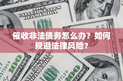 北京催收非法债务怎么办？如何规避法律风险？