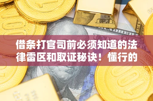 北京借条打官司前必须知道的法律雷区和取证秘诀！懂行的人已经留好这些证据