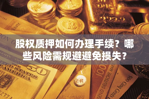 北京股权质押如何办理手续？哪些风险需规避避免损失？