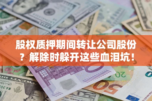北京股权质押期间转让公司股份？解除时躲开这些血泪坑！