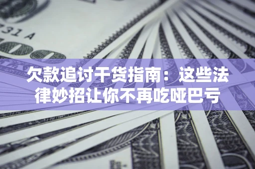 北京欠款追讨干货指南：这些法律妙招让你不再吃哑巴亏
