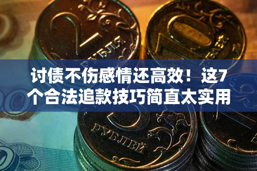 北京讨债不伤感情还高效！这7个合法追款技巧简直太实用