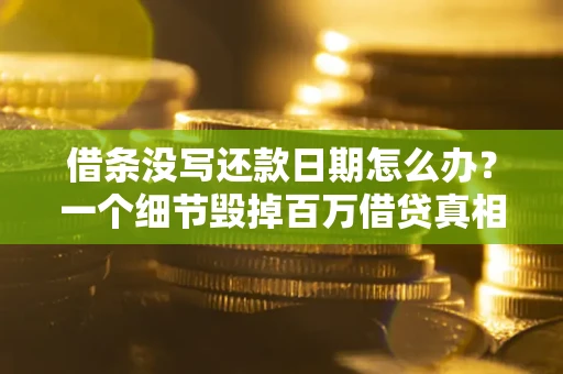 北京借条没写还款日期怎么办？一个细节毁掉百万借贷真相