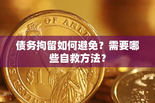 北京债务拘留如何避免？需要哪些自救方法？