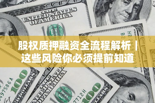 北京股权质押融资全流程解析｜这些风险你必须提前知道