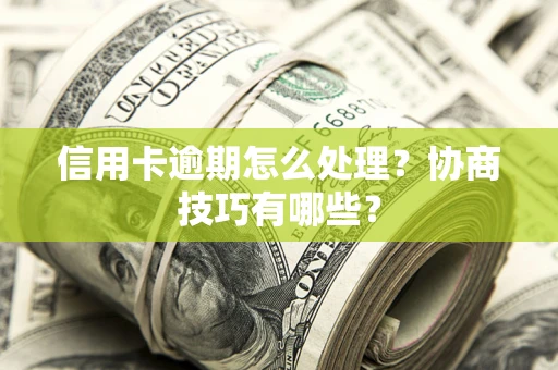 北京信用卡逾期怎么处理？协商技巧有哪些？