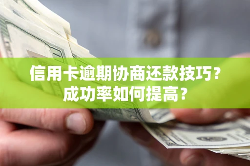 北京信用卡逾期协商还款技巧？成功率如何提高？