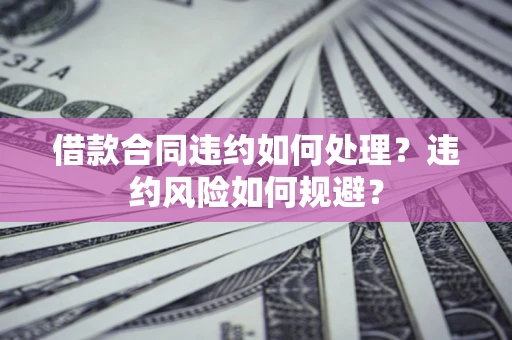 北京借款合同违约如何处理？违约风险如何规避？