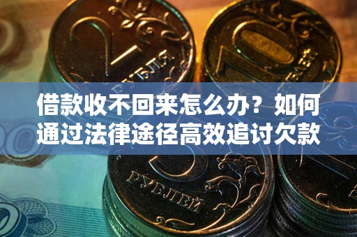 北京借款收不回来怎么办?如何通过法律途径高效追讨欠款? 北京借款收不回来怎么办?如何通过法律途径高效追讨欠款?