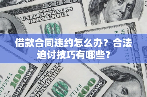 北京借款合同违约怎么办？合法追讨技巧有哪些？