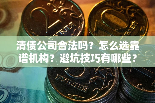 北京清债公司合法吗？怎么选靠谱机构？避坑技巧有哪些？