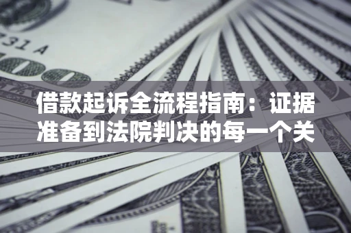 北京借款起诉全流程指南：证据准备到法院判决的每一个关键步骤