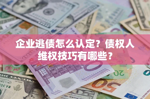 北京企业逃债怎么认定？债权人维权技巧有哪些？