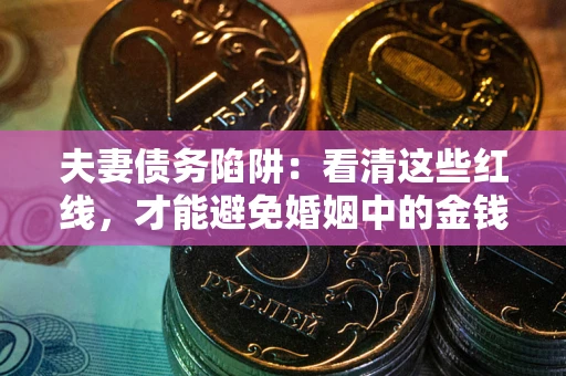 北京夫妻债务陷阱：看清这些红线，才能避免婚姻中的金钱危机
