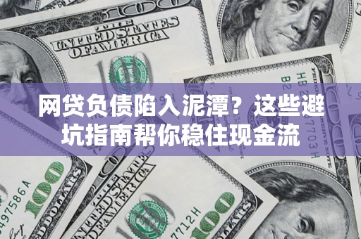 北京网贷负债陷入泥潭？这些避坑指南帮你稳住现金流