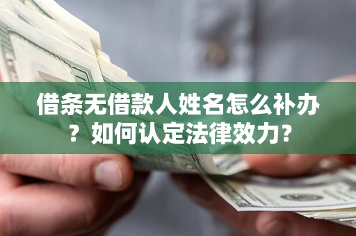 北京借条无借款人姓名怎么补办？如何认定法律效力？
