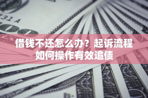 北京借钱不还怎么办？起诉流程如何操作有效追债