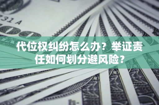 北京代位权纠纷怎么办？举证责任如何划分避风险？