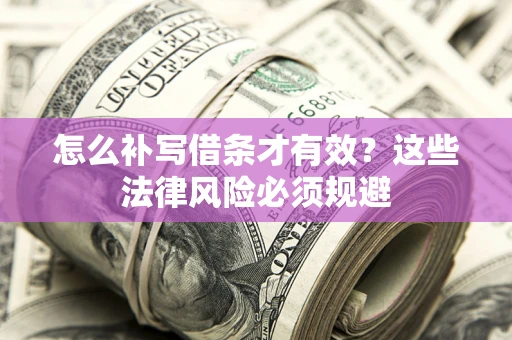 北京怎么补写借条才有效？这些法律风险必须规避